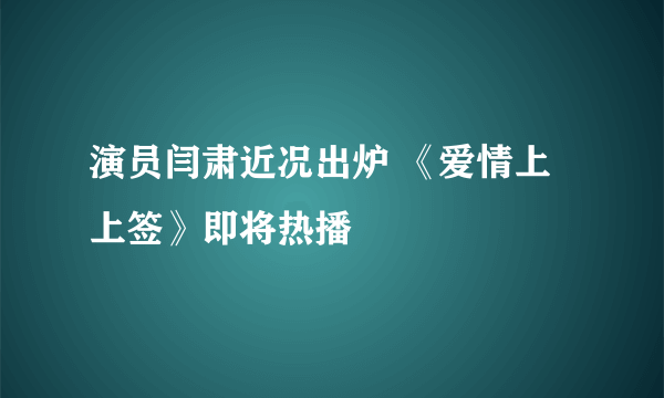 演员闫肃近况出炉 《爱情上上签》即将热播