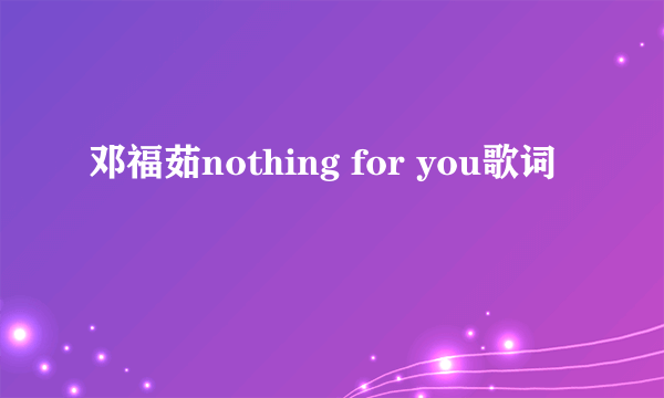 邓福茹nothing for you歌词