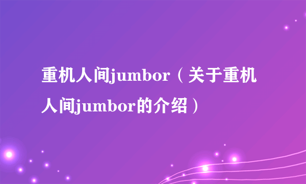 重机人间jumbor（关于重机人间jumbor的介绍）