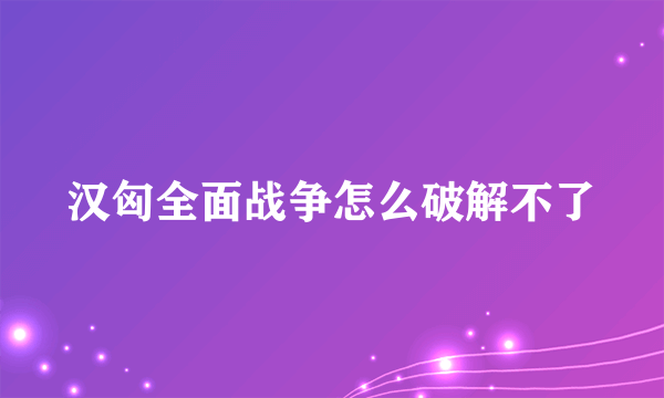 汉匈全面战争怎么破解不了