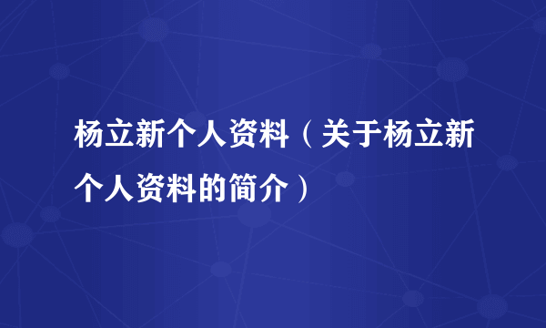 杨立新个人资料（关于杨立新个人资料的简介）