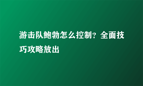 游击队鲍勃怎么控制？全面技巧攻略放出