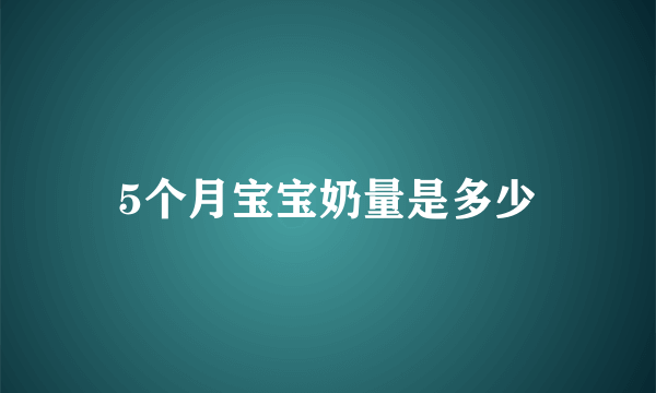 5个月宝宝奶量是多少