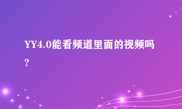 YY4.0能看频道里面的视频吗?