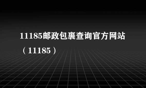 11185邮政包裹查询官方网站（11185）