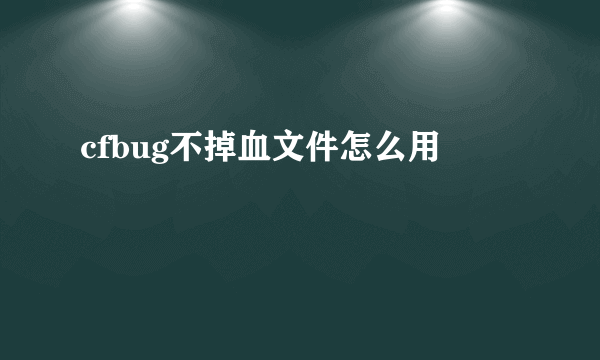 cfbug不掉血文件怎么用