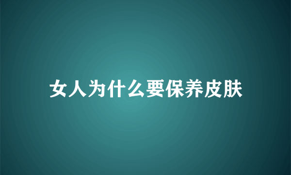 女人为什么要保养皮肤