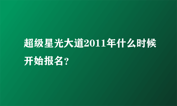 超级星光大道2011年什么时候开始报名？