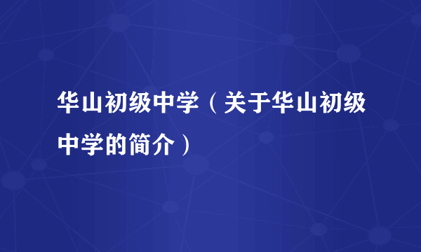 华山初级中学（关于华山初级中学的简介）