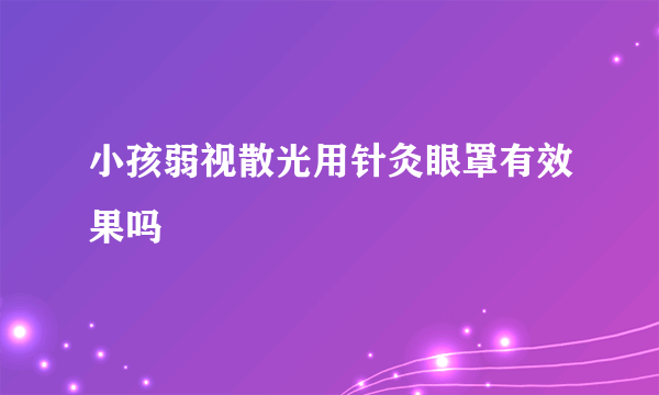 小孩弱视散光用针灸眼罩有效果吗