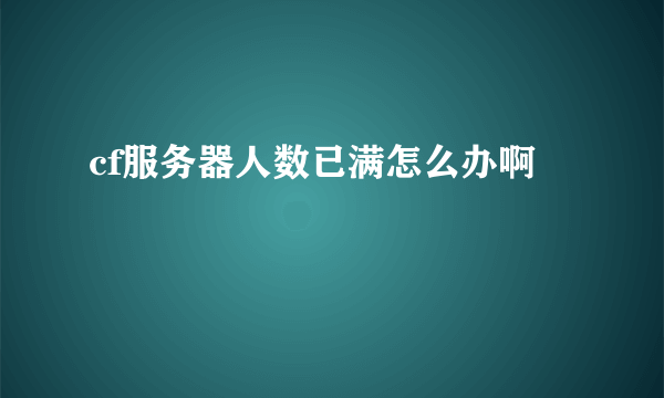 cf服务器人数已满怎么办啊