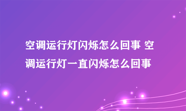 空调运行灯闪烁怎么回事 空调运行灯一直闪烁怎么回事