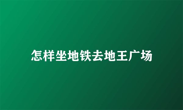 怎样坐地铁去地王广场