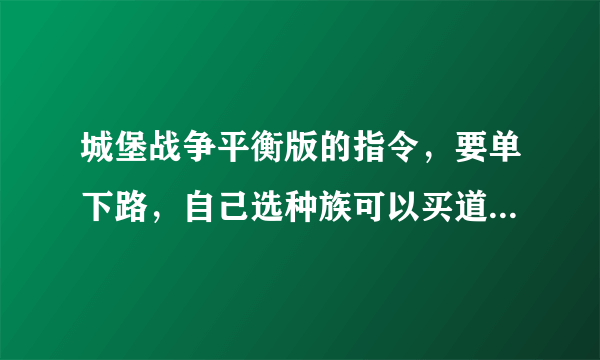 城堡战争平衡版的指令，要单下路，自己选种族可以买道具，其他无所谓