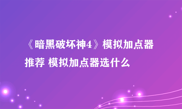 《暗黑破坏神4》模拟加点器推荐 模拟加点器选什么