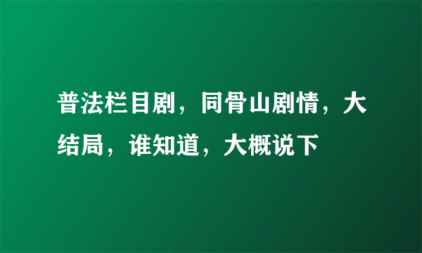 普法栏目剧，同骨山剧情，大结局，谁知道，大概说下