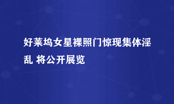 好莱坞女星裸照门惊现集体淫乱 将公开展览