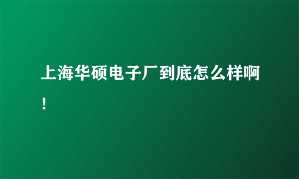 上海华硕电子厂到底怎么样啊！