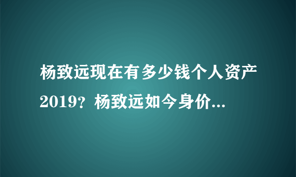 杨致远现在有多少钱个人资产2019？杨致远如今身价现在在做什么