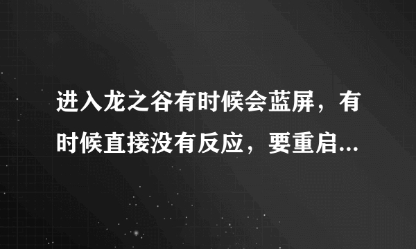 进入龙之谷有时候会蓝屏，有时候直接没有反应，要重启电脑后才能在进游戏。