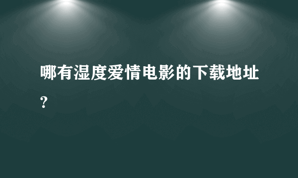 哪有湿度爱情电影的下载地址?