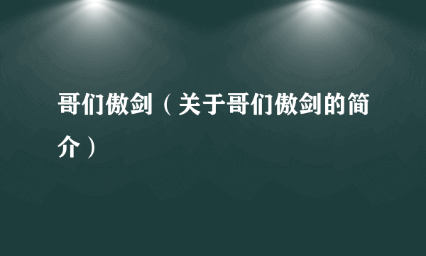 哥们傲剑（关于哥们傲剑的简介）