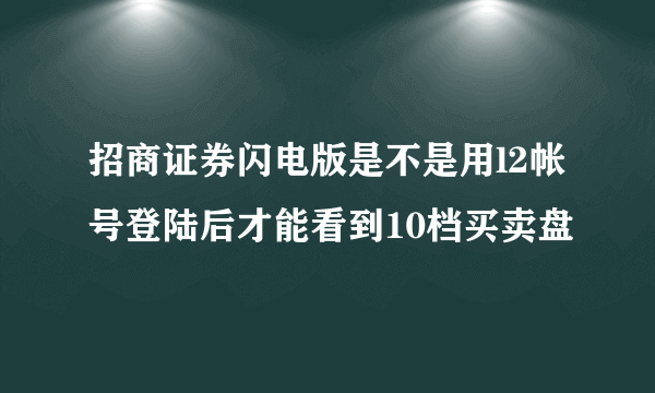 招商证券闪电版是不是用l2帐号登陆后才能看到10档买卖盘