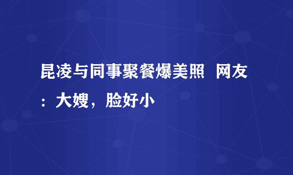 昆凌与同事聚餐爆美照  网友：大嫂，脸好小