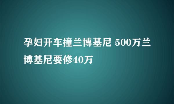 孕妇开车撞兰博基尼 500万兰博基尼要修40万