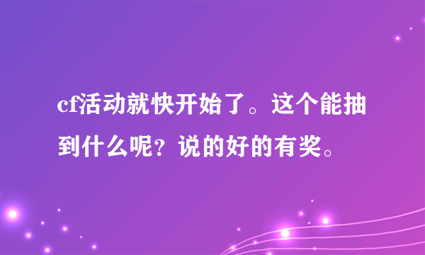 cf活动就快开始了。这个能抽到什么呢？说的好的有奖。