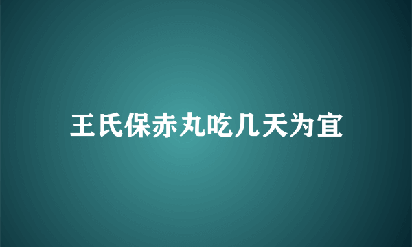 王氏保赤丸吃几天为宜