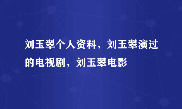 刘玉翠个人资料，刘玉翠演过的电视剧，刘玉翠电影