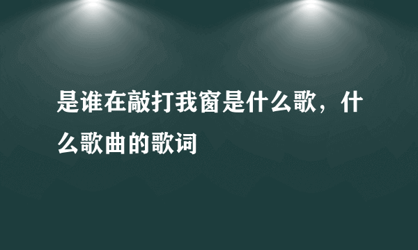 是谁在敲打我窗是什么歌，什么歌曲的歌词