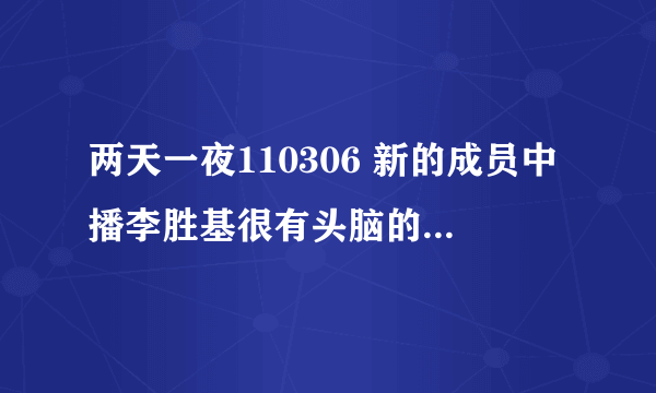 两天一夜110306 新的成员中播李胜基很有头脑的那几个“片头”分别是那几期啊！！！！