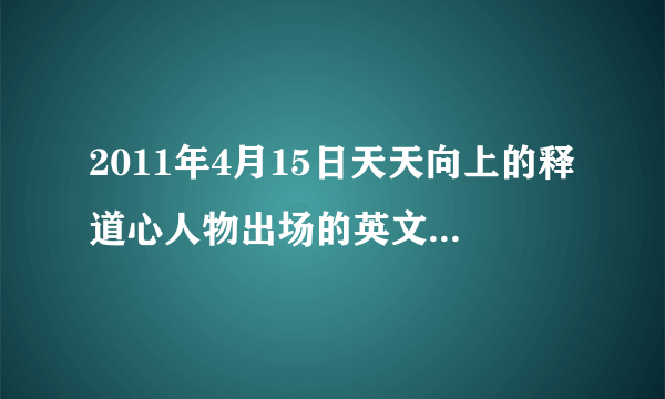 2011年4月15日天天向上的释道心人物出场的英文背景音乐 急急急！！