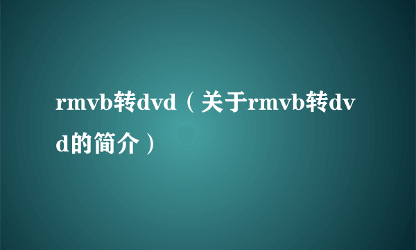 rmvb转dvd（关于rmvb转dvd的简介）