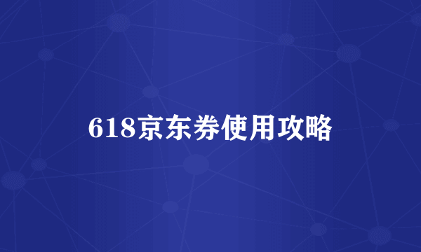 618京东券使用攻略