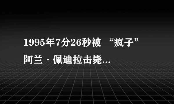 1995年7分26秒被 “疯子” 阿兰·佩迪拉击毙，他是怎么活到96年的，百度是这么说的