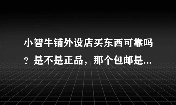 小智牛铺外设店买东西可靠吗？是不是正品，那个包邮是发顺风吗？答案要详细，模棱两可的不采纳，谢谢