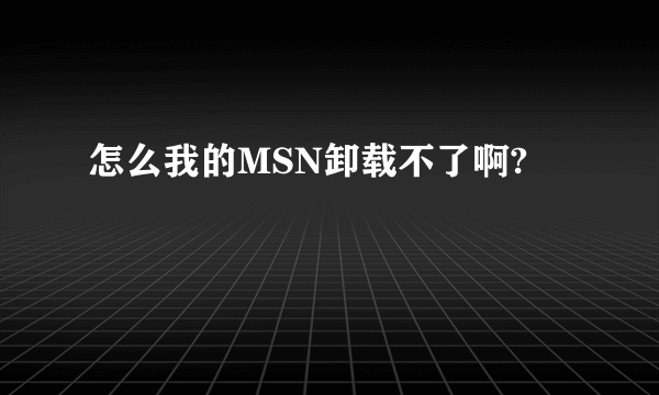 怎么我的MSN卸载不了啊?