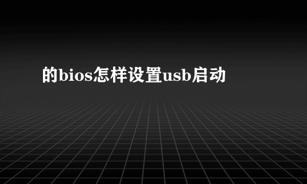 的bios怎样设置usb启动