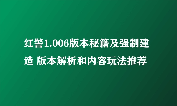 红警1.006版本秘籍及强制建造 版本解析和内容玩法推荐