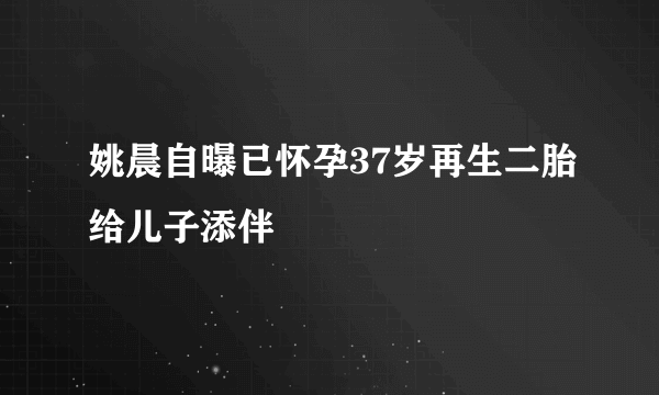 姚晨自曝已怀孕37岁再生二胎给儿子添伴