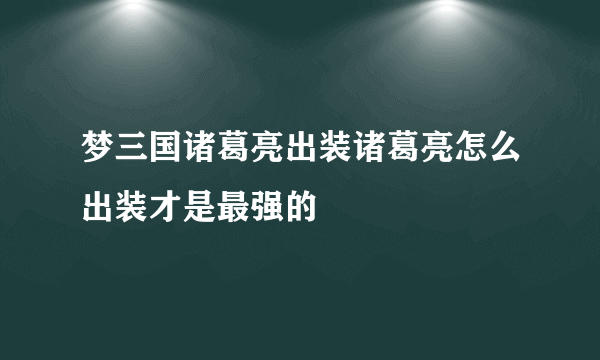 梦三国诸葛亮出装诸葛亮怎么出装才是最强的