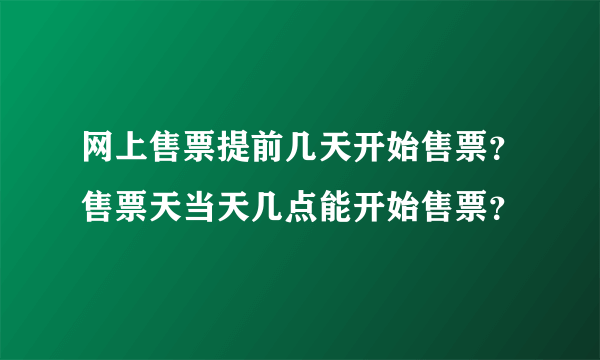 网上售票提前几天开始售票？售票天当天几点能开始售票？