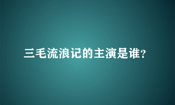 三毛流浪记的主演是谁？