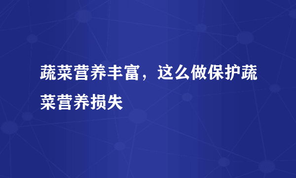 蔬菜营养丰富，这么做保护蔬菜营养损失