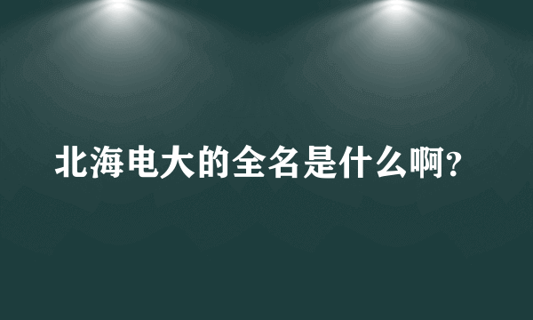 北海电大的全名是什么啊？