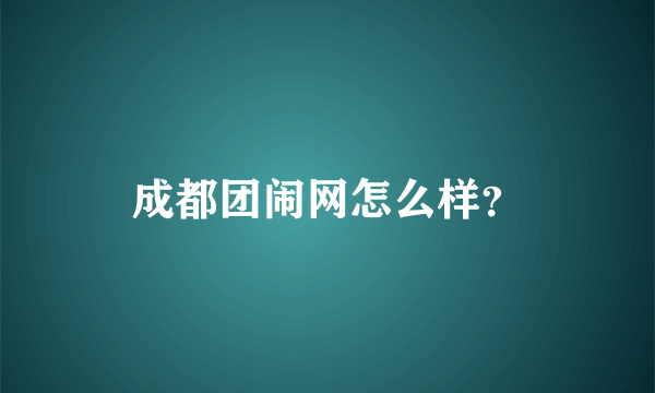 成都团闹网怎么样？