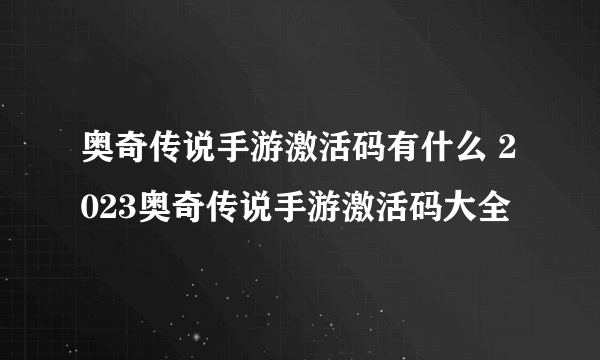 奥奇传说手游激活码有什么 2023奥奇传说手游激活码大全